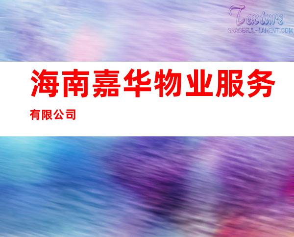 海南嘉华物业服务有限公司